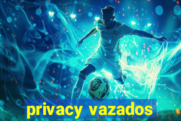 privacy vazados